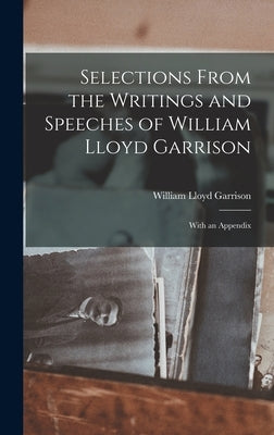 Selections From the Writings and Speeches of William Lloyd Garrison: With an Appendix by Garrison, William Lloyd 1805-1879