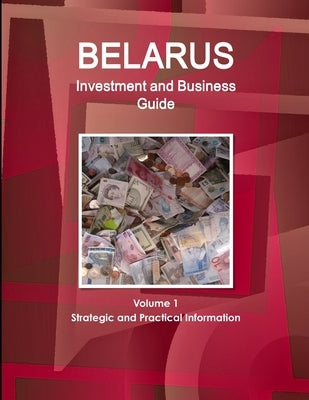 Belarus Investment and Business Guide Volume 1 Strategic and Practical Information by Ibp, Inc