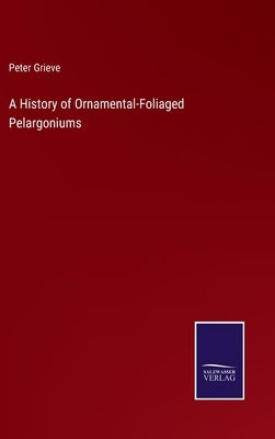 A History of Ornamental-Foliaged Pelargoniums by Grieve, Peter