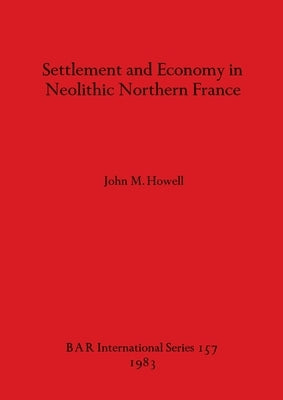 Settlement and Economy in Neolithic Northern France by Howell, John M.