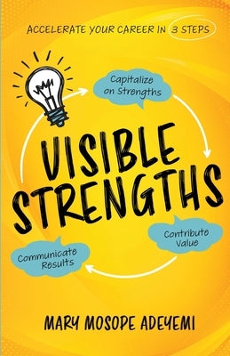 Visible Strengths: Capitalize on Strengths, Contribute Value, and Communicate Results to Accelerate Your Career by Adeyemi, Mary Mosope