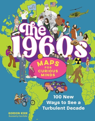The 1960s Maps for Curious Minds: 100 New Ways to See a Turbulent Decade by Kerr, Gordon