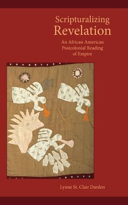 Scripturalizing Revelation: An African American Postcolonial Reading of Empire by Darden, Lynne St Clair