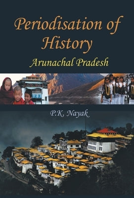 Periodisation of History: Arunchal Pradesh by Nayak, P. K.