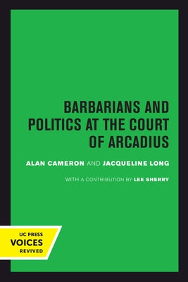 Barbarians and Politics at the Court of Arcadius: Volume 19 by Cameron, Alan