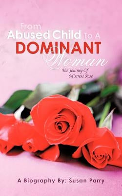 From Abused Child to a Dominant Woman: The Journey of Mistress Rose by Parry, Susan