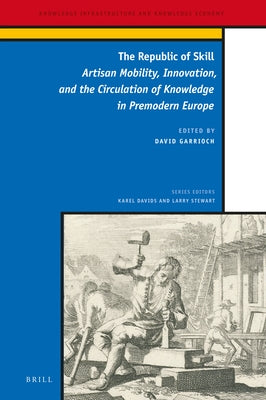 The Republic of Skill: Artisan Mobility, Innovation, and the Circulation of Knowledge in Premodern Europe by Garrioch, David