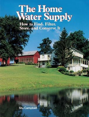 The Home Water Supply: How to Find, Filter, Store, and Conserve It by Campbell, Stu