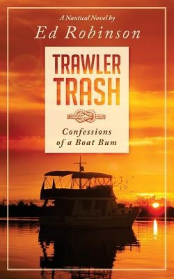 Trawler Trash: Confessions of a Boat Bum by Robinson, Ed