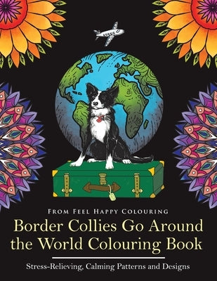 Border Collies Go Around the World Colouring Book: Fun Border Collie Colouring Book for Adults and Kids 10+ by Feel Happy Colouring