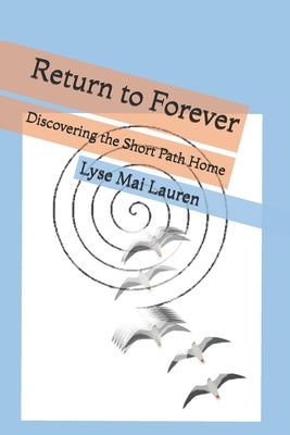 Return to Forever: Discovering the Short Path Home by Lauren, Lyse Mai