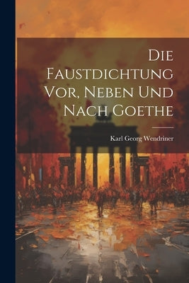Die Faustdichtung vor, Neben und Nach Goethe by Wendriner, Karl Georg