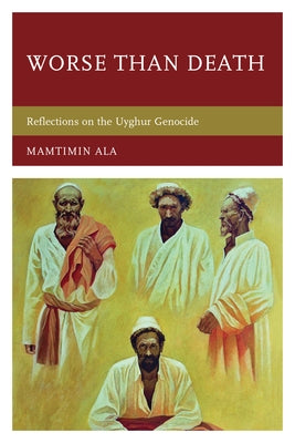 Worse than Death: Reflections on the Uyghur Genocide by Ala, Mamtimin