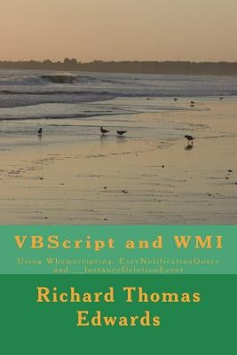 VBScript and WMI: Using Wbemscripting, ExecNotificationQuery and __InstanceDeletionEvent by Edwards, Richard Thomas