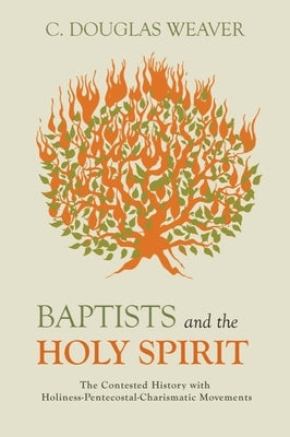 Baptists and the Holy Spirit: The Contested History with Holiness-Pentecostal-Charismatic Movements by Weaver, C. Douglas