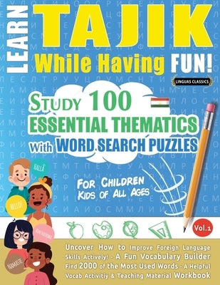 Learn Tajik While Having Fun! - For Children: Kids of All Ages - Study 100 Essential Thematics with Word Search Puzzles - Vol.1 by Linguas Classics