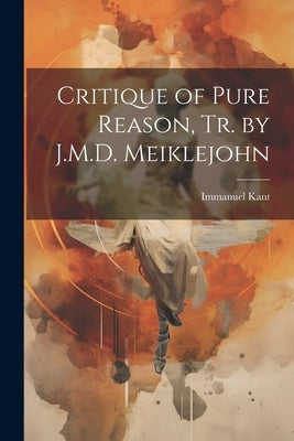 Critique of Pure Reason, Tr. by J.M.D. Meiklejohn by Kant, Immanuel