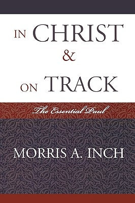 In Christ & On Track: The Essential Paul by Inch, Morris a.