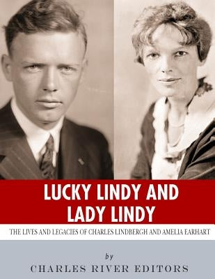 Lucky Lindy and Lady Lindy: The Lives and Legacies of Charles Lindbergh and Amelia Earhart by Charles River