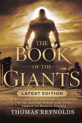 The Book of the Giants: A Historical and Spiritual Exploration of the Ancient Giants and Their Impact on Modern Society by Reynolds, Thomas