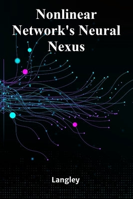 Nonlinear Network's Neural Nexus: Exploring Complexity, Connectivity, and Emergent Phenomena in Network Science by Langley