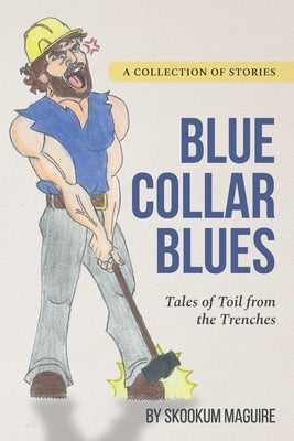 Blue Collar Blues: : Tales of Toil from the Trenches by Maguire, Skookum