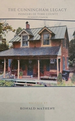 The Cunningham Legacy: Pioneers of York County, Pennsylvania by Matheny, Ronald