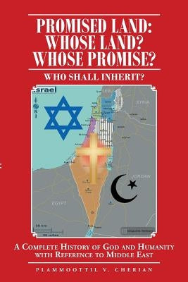 Promised Land: Whose Land? Whose Promise?: WHO SHALL INHERIT? A complete History of God and Humanity with Reference to Middle East by Cherian, Plammoottil V.