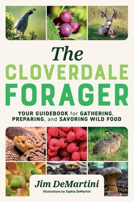 The Cloverdale Forager: Your Guidebook for Gathering, Preparing, and Savoring Wild Food by Demartini, Sophia