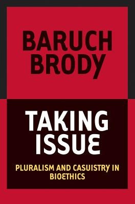 Taking Issue: Pluralism and Casuistry in Bioethics by Brody, Baruch A.