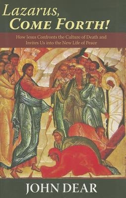 Lazarus, Come Forth!: How Jesus Confronts the Culture of Death and Invites Us Into the New Life of Peace by Dear, John, Sj