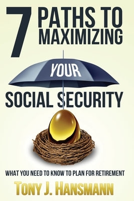 7 Paths to Maximizing Social Security: What You Need to Know to Plan for Retirement by Hansmann, Tony J.