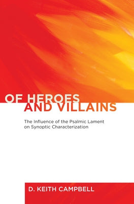 Of Heroes and Villains: The Influence of the Psalmic Lament on Synoptic Characterization by Campbell, D. Keith