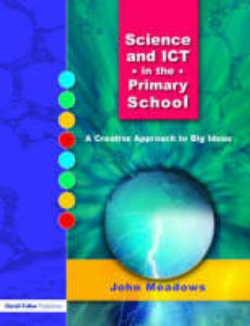 Science and ICT in the Primary School: A Creative Approach to Big Ideas by Meadows, John