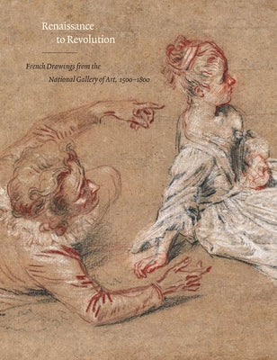 Renaissance to Revolution: French Drawings from the National Gallery of Art, 1500-1800 by Grasselli, Margaret Morgan