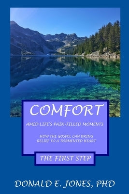 Comfort Amid Life's Pain-Filled Moments How The Gospel Can Bring Relief To A Tormented Heart The First Step by Jones, Donald E.