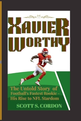Xavier Worthy: The Untold Story of Football's Rookie - His Rise to NFL Stardom by S. Cordon, Scott
