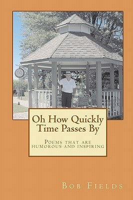 Oh How Quickly Time Passes By: Poems that are humorous and inspiring by Fields, Bob