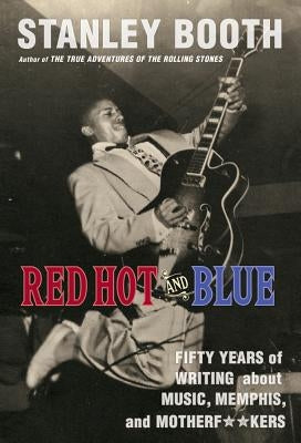 Red Hot and Blue: Fifty Years of Writing about Music, Memphis, and Motherf**kers by Booth, Stanley