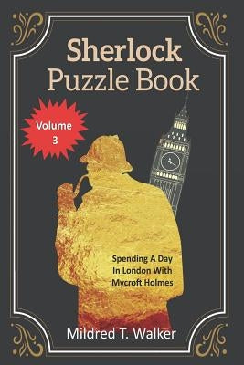 Sherlock Puzzle Book (Volume 3): Spending A Day In London With Mycroft Holmes by Walker, Mildred T.