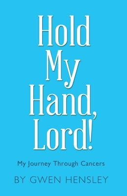 Hold My Hand, Lord!: My Journey Through Cancers by Hensley, Gwen