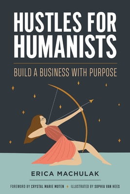 Hustles for Humanists: Build a Business with Purpose by Machulak, Erica