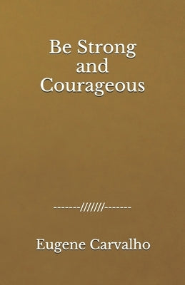Be Strong and Courageous by Carvalho, Eugene