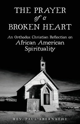 The Prayer of a Broken Heart: An Orthodox Christian Reflection on African American Spirituality by Abernathy, Paul