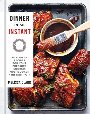 Dinner in an Instant: 75 Modern Recipes for Your Pressure Cooker, Multicooker, and Instant Pot(r) a Cookbook by Clark, Melissa