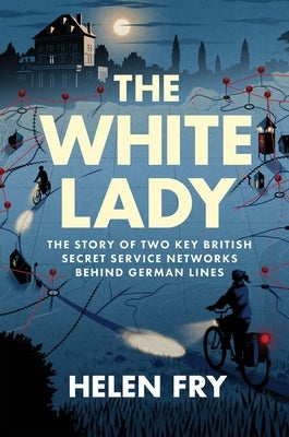 The White Lady: The Story of Two Key British Secret Service Networks Behind German Lines by Fry, Helen