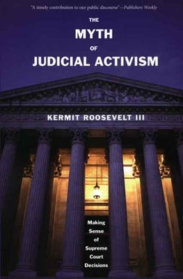 The Myth of Judicial Activism: Making Sense of Supreme Court Decisions by Roosevelt, Kermit, III
