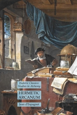 Hermetic Arcanum: Esoteric Classics: Studies in Alchemy by D'Espagnet, Jean