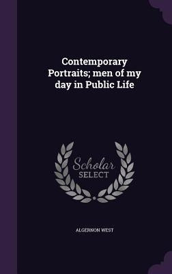 Contemporary Portraits; men of my day in Public Life by West, Algernon