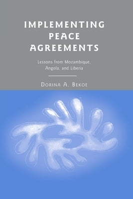 Implementing Peace Agreements: Lessons from Mozambique, Angola, and Liberia by Bekoe, D.